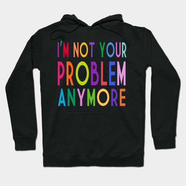 Im Not Your Problem Anymore Hoodie by frickinferal